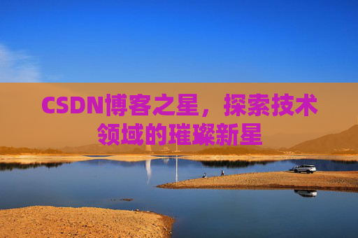 CSDN博客之星，探索技术领域的璀璨新星