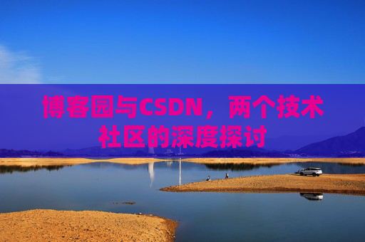 博客园与CSDN，两个技术社区的深度探讨